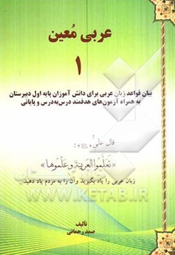 عربی معین (1): بیان قواعد زبان عربی برای دانش‌آموزان پایه‌ی اول دبیرستان به همراه آزمون‌های هدفمند درس به درس و پایانی