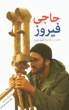حاجی فیروز: خاطرات دیده‌بان جانباز فیروز احمدی دیده‌بان لشگر 10 سیدالشهدا (ع) و تیپ 110 خاتم‌الانبیا (ص)