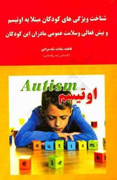 شناخت ویژگی‌های کودکان مبتلا به اوتیسم و بیش‌فعالی و سلامت عمومی مادران این کودکان