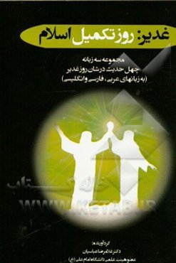 غدیر روز تکمیل اسلام: مجموعه سه زبانه چهل حدیث در شان روز غدیر (به زبانهای عربی، فارسی و انگلیسی)