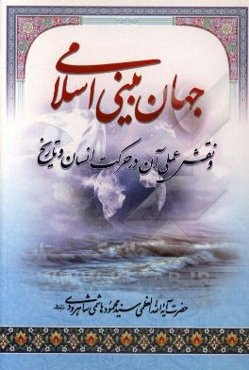 جهان‌بینی اسلامی و نقش عملی آن در حرکت انسان و تاریخ