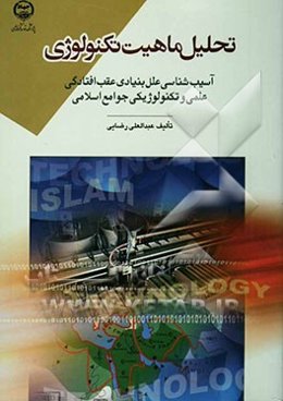 تحلیل ماهیت تکنولوژی: آسیب‌شناسی علل بنیادی عقب‌افتادگی علمی و تکنولوژیکی جوامع اسلامی