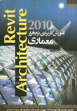 آموزش کاربردی نرم‌افزار Revit architecture 2010: پیشرفته‌ترین و قدرتمندترین نرم‌افزار مدلسازی و طراحی ساختمان همراه با مثالهای عملی نرم‌افزار Revit
