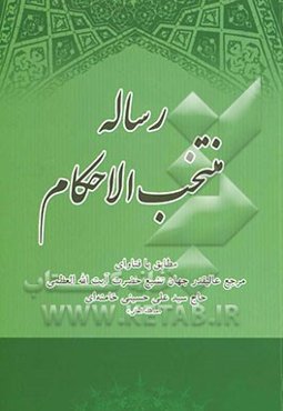 رساله منتخب الاحکام مطابق با فتاوای مرجع عالیقدر جهان تشیع حضرت آیه‌الله العظمی حاج‌سید علی خامنه‌ای مدظله‌العالی