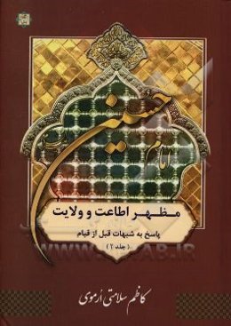 امام حسین (ع) مظهر اطاعت و ولایت: بررسی و پاسخ به شبهات مربوط به عصر قیام اباعبدالله‌الحسین (ع)