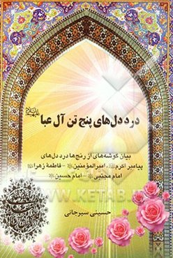 درد‌دل‌های پنج تن آل عبا (ع): بیان گوشه‌های از رنج‌ها، درددل‌های پیامبر اکرم (ص)، امیرالمومنین (ع)، فاطمه زهرا (ع)، امام مجتبی (ع)، امام حسین (ع)