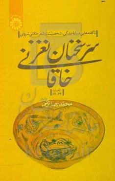 سر سخنان نغز خاقانی: ناگفته‌هایی درباره زندگی، شخصیت و شعر خاقانی شروانی (قصاید 34 - 66)