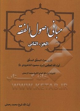 مبانی اصول ‌الفقه: تقریر بحث‌ المحقق‌ المدقق آیت‌الله ‌العظمی ‌السید محمود الشاهرودی