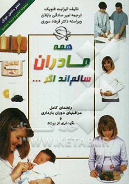 همه مادران سالم‌اند اگر ...: راهنمای کامل مراقبتهای دوران بارداری و نگهداری از نوزاد