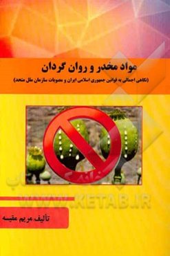 مواد مخدر و روانگردان: نگاهی اجمالی به قوانین جمهوری اسلامی ایران و مصوبات سازمان ملل متحد