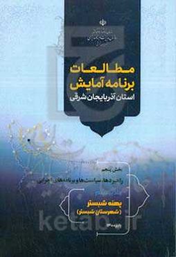مطالعات برنامه آمایش استان آذربایجان شرقی بخش پنجم: راهبردها، سیاست‌ها و برنامه‌های اجرائی: پهنه شبستر (شهرستان شبستر)