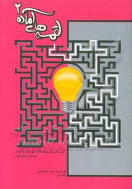 لقمه‌های آماده 2: تربیت فرزندان توانمند در عصر انفجار اطلاعات: حل تعارض و مشکلات موجود و آینده