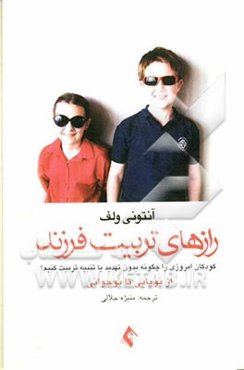 رازهای تربیت فرزند از نوپایی تا نوجوانی: کودکان امروزی را چگونه بدون تهدید یا تنبیه تربیت کنیم؟