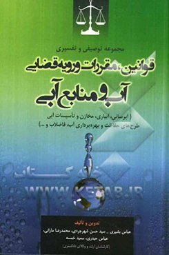 مجموعه توصیفی و تفسیری قوانین، مقررات و رویه قضایی آب و منابع آبی (آبرسانی، آبیاری، مخازن و تاسیسات آبی طرح‌های حفاظت و بهره‌برداری آب، ...)