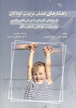 راهکارهای عملی تربیت کودکان: پاسخ‌های کاربردی به پرسش‌های والدین برای تربیت کودکانی با روان سالم