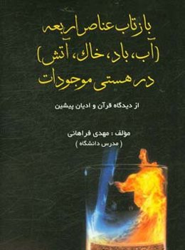 بازتاب عناصر اربعه (آب، باد، خاک، آتش) در هستی موجودات (از دیدگاه قرآن و ادیان پیشین)