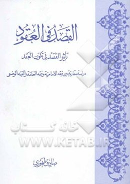 القصد فی العقود: تاثیر القصد فی تکون العقد دراسه مقارنه بین فقه الامامیه و فقه العامه و الفقه ...