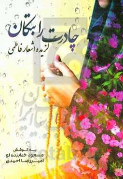 چادرت را بتکان ...: گزیده اشعار فاطمی