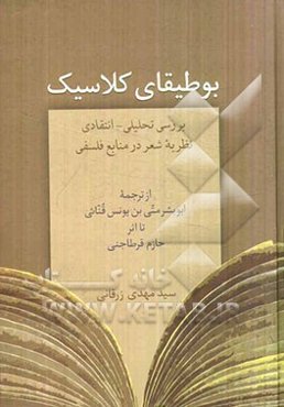 بوطیقای کلاسیک: بررسی تحلیلی - انتقادی نظریه شعر در منابع فلسفی از ترجمه ابوبشر متی بن‌یونس قنائی تا اثر حازم قرطاجنی