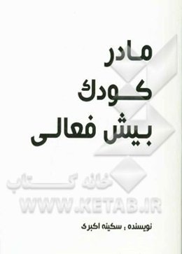 مادر، کودک، بیش‌فعالی: خلاصه سخنانی در راه‌های کاهش بیش‌فعالی، روش‌های افزایش دقت و تمرکز