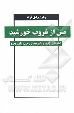 پس از غروب خورشید: امام علی (ع) و وقایع بعد از رحلت پیامبر اکرم (ص)