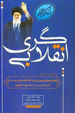 انقلابی‌گری: با نگاهی به اندیشه‌های مقام معظم رهبری آیت‌الله خامنه‌ای (حفظه‌الله) امام خمینی (ره) و استاد شهید مطهری
