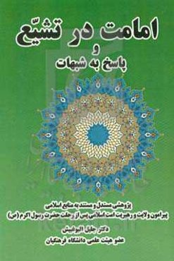امامت در تشیع و پاسخ به شبهات: پژوهشی فشرده، مستدل و مستند به منابع اسلامی پیرامون ولایت و ...