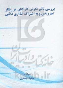 بررسی تأثیر نگرش کارکنان بر رفتار شهروندی و به اشتراک‌گذاری دانش