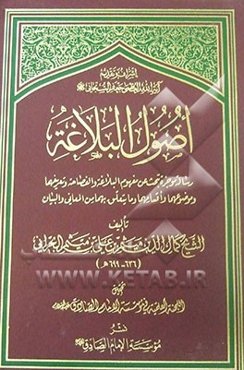 اصول البلاغه: رساله موجزه تبحث عن مفهوم البلاغه و الفصاحه و تعریفهما و موضوعهما و اقسامهما و ما یتعلق بهما من المعانی و البیان
