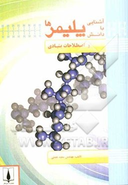 آشنایی با دانش پلیمرها و اصطلاحات بنیادی: معرفی گروه‌های پلاستیک‌ها، لاستیک‌ها، چسب‌ها، رنگ‌ها، فوم‌ها، کامپوزیت‌ها و الیاف