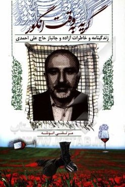 گریه به وقت انگور: خاطرات آزاده و جانباز حاج علی احمدی