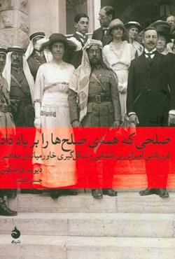 صلحی که همه‌ی صلح‌ها را بر باد داد: فروپاشی امپراتوری عثمانی و شکل‌گیری خاورمیانه‌ی معاصر