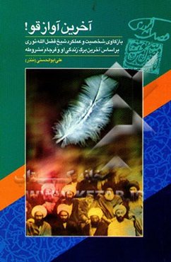 آخرین آواز قو!: بازکاوی شخصیت و عملکرد شیخ فضل‌الله نوری بر اساس (آخرین برگ) زندگی او، ...