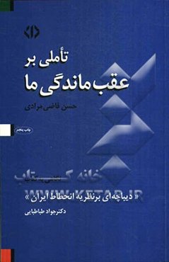 تاملی بر عقب‌ماندگی ما: نگاهی به کتاب "دیباچه‌ای بر نظریه انحطاط ایران" نوشته‌ی دکتر جواد طباطبایی