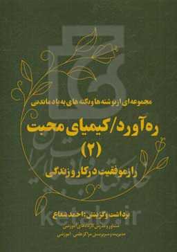 ره‌آورد / کیمیای محبت (2) "راز موفقیت در کار و زندگی": مجموعه‌ای از نوشته‌ها و نکته‌های به یاد ماندنی "دانستنی‌ها"