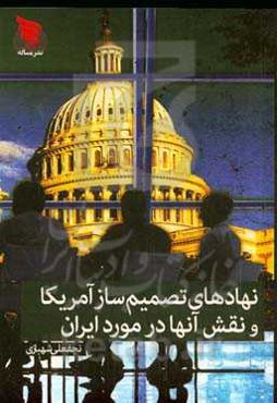 نهادهای تصمیم‌ساز آمریکا و نقش آن‌ها در مورد جمهوری اسلامی ایران