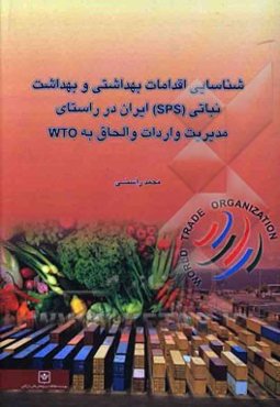 شناسایی اقدامات بهداشتی و بهداشت نباتی (SPS) ایران در راستای مدیریت واردات و الحاق به (WTO)
