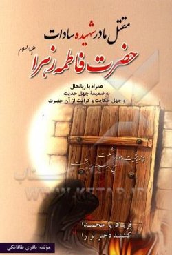 مقتل مادر شهیده سادات حضرت فاطمه زهرا علیهاالسلام: همراه با زبانحال به ضمیمه چهل حدیث و چهل حکایت و کرامت از آن حضرت
